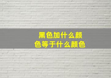 黑色加什么颜色等于什么颜色