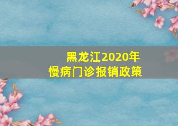 黑龙江2020年慢病门诊报销政策