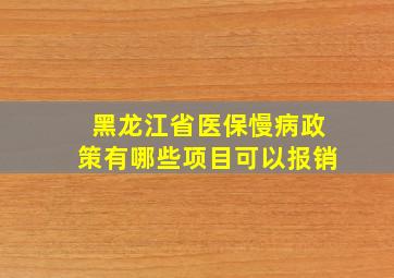 黑龙江省医保慢病政策有哪些项目可以报销