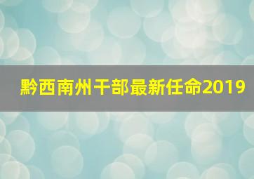 黔西南州干部最新任命2019