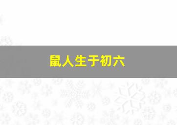 鼠人生于初六