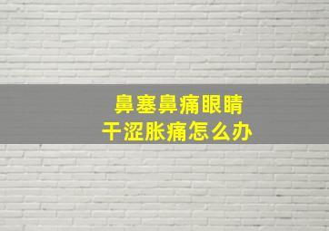 鼻塞鼻痛眼睛干涩胀痛怎么办