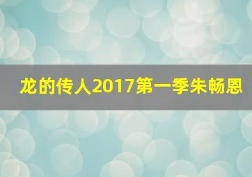 龙的传人2017第一季朱畅恩